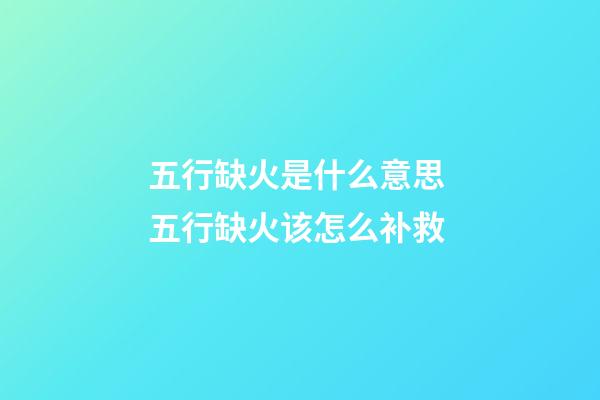 五行缺火是什么意思 五行缺火该怎么补救